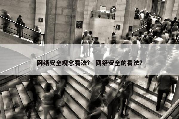 网络安全观念看法？ 网络安全的看法？