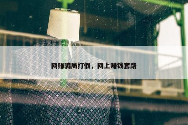 网赚骗局打假，网上赚钱套路