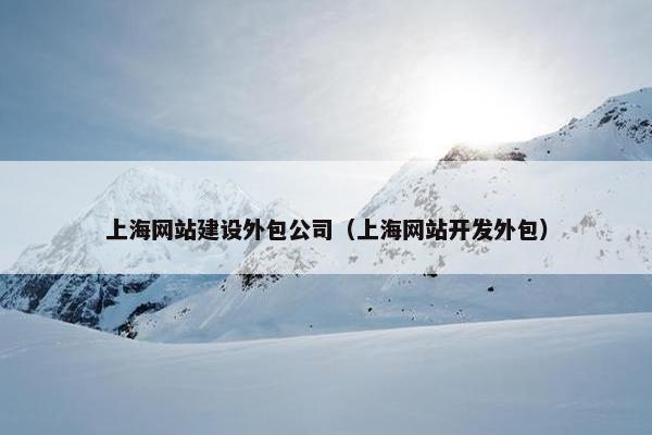 上海网站建设外包公司（上海网站开发外包）