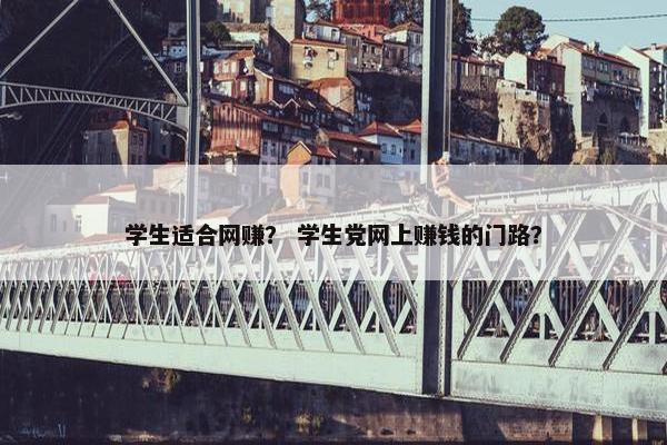 学生适合网赚？ 学生党网上赚钱的门路？