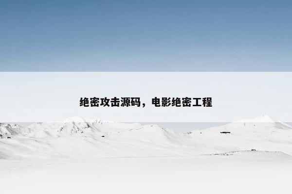 绝密攻击源码，电影绝密工程