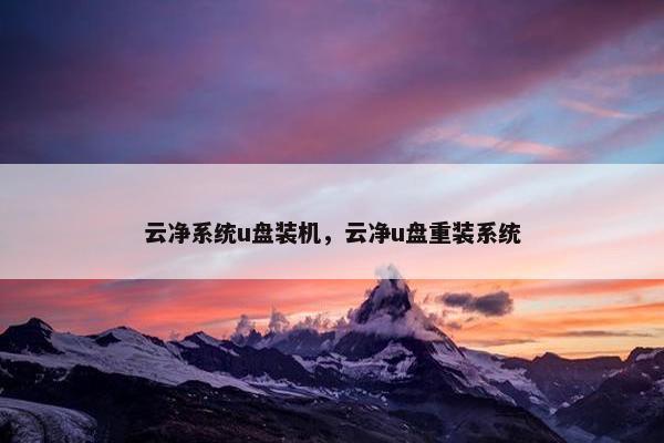 云净系统u盘装机，云净u盘重装系统