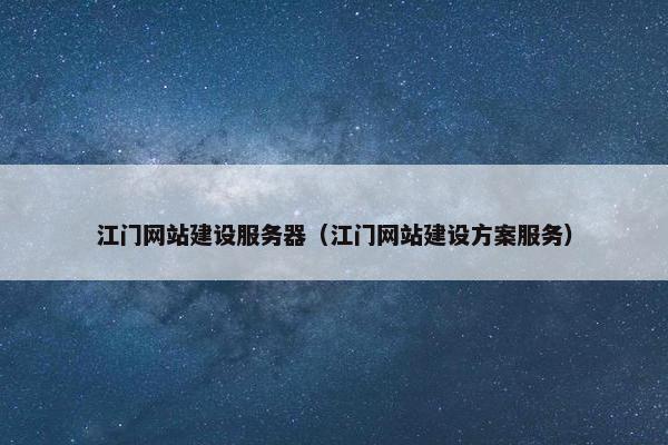 江门网站建设服务器（江门网站建设方案服务）