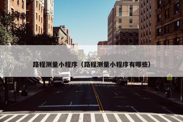 路程测量小程序（路程测量小程序有哪些）