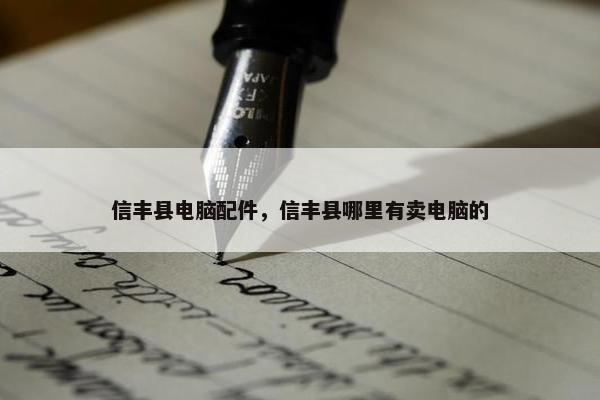 信丰县电脑配件，信丰县哪里有卖电脑的