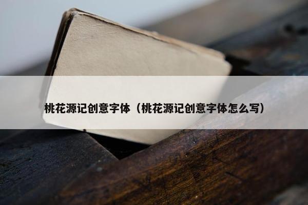 桃花源记创意字体（桃花源记创意字体怎么写）