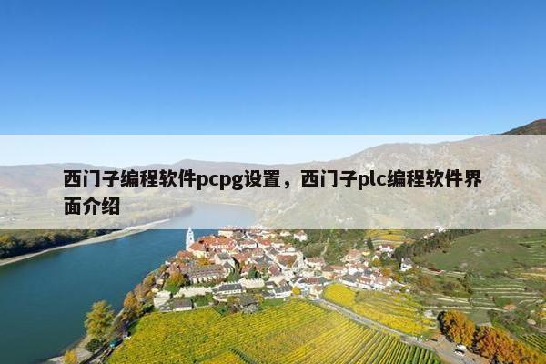 西门子编程软件pcpg设置，西门子plc编程软件界面介绍