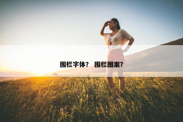 围栏字体？ 围栏图案？