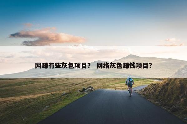 网赚有些灰色项目？ 网络灰色赚钱项目？