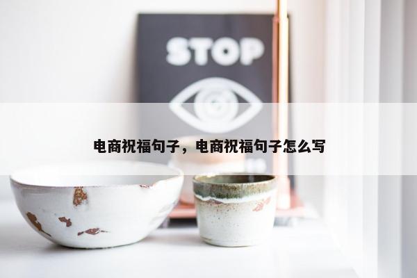 电商祝福句子，电商祝福句子怎么写