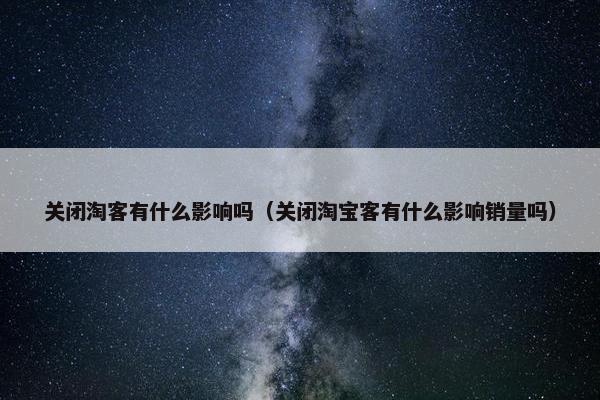关闭淘客有什么影响吗（关闭淘宝客有什么影响销量吗）
