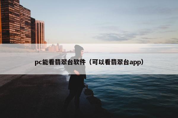 pc能看翡翠台软件（可以看翡翠台app）