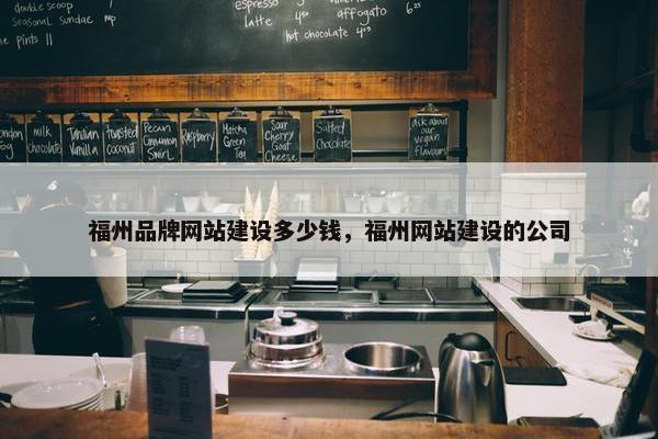 福州品牌网站建设多少钱，福州网站建设的公司