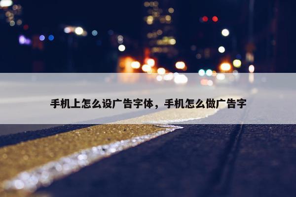 手机上怎么设广告字体，手机怎么做广告字