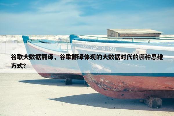 谷歌大数据翻译，谷歌翻译体现的大数据时代的哪种思维方式?