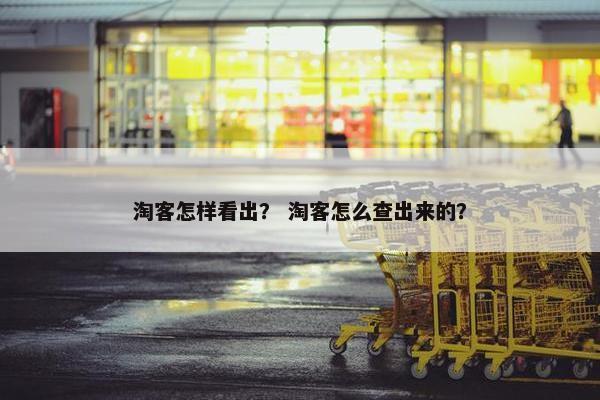 淘客怎样看出？ 淘客怎么查出来的？