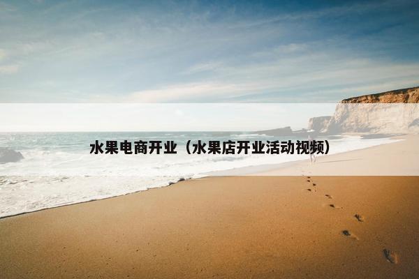 水果电商开业（水果店开业活动视频）