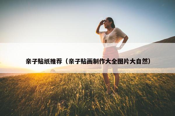 亲子贴纸推荐（亲子贴画制作大全图片大自然）