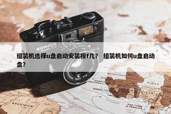 组装机选择u盘启动安装按f几？ 组装机如何u盘启动盘？