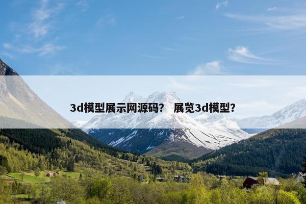 3d模型展示网源码？ 展览3d模型？