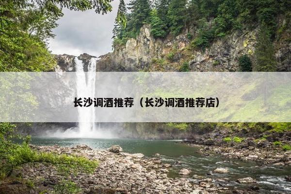 长沙调酒推荐（长沙调酒推荐店）
