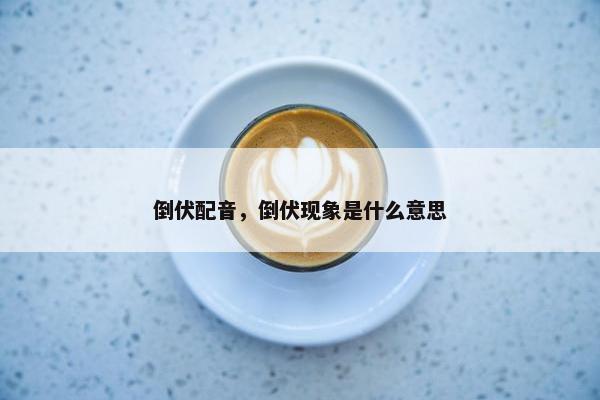 倒伏配音，倒伏现象是什么意思
