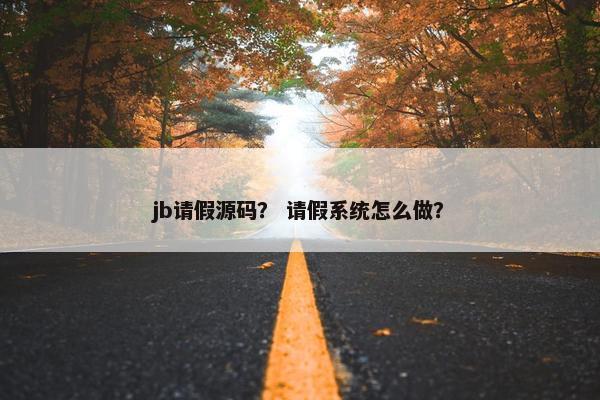 jb请假源码？ 请假系统怎么做？