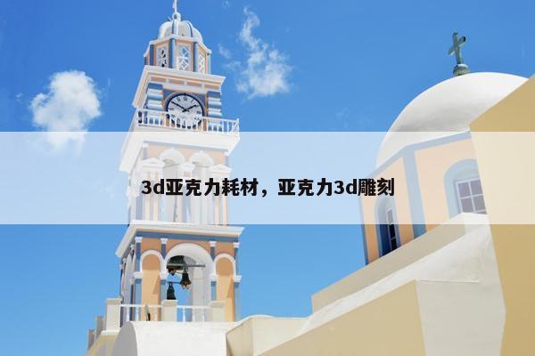 3d亚克力耗材，亚克力3d雕刻