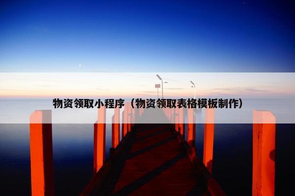 物资领取小程序（物资领取表格模板制作）