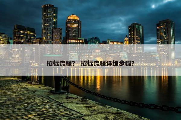招标流程？ 招标流程详细步骤？
