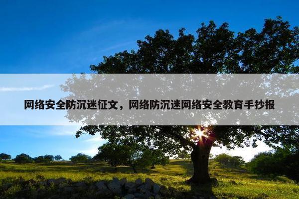 网络安全防沉迷征文，网络防沉迷网络安全教育手抄报