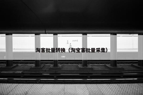 淘客批量转换（淘宝客批量采集）