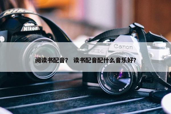 阅读书配音？ 读书配音配什么音乐好？