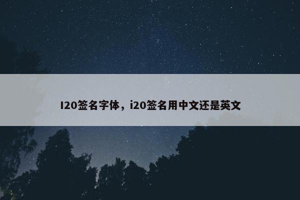 I20签名字体，i20签名用中文还是英文
