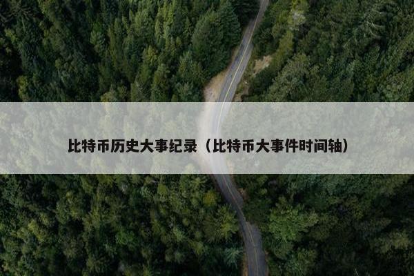 比特币历史大事纪录（比特币大事件时间轴）