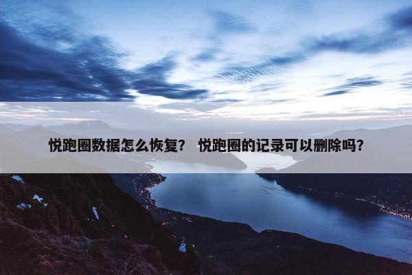 悦跑圈数据怎么恢复？ 悦跑圈的记录可以删除吗？
