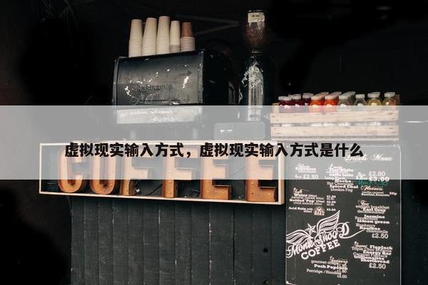 虚拟现实输入方式，虚拟现实输入方式是什么