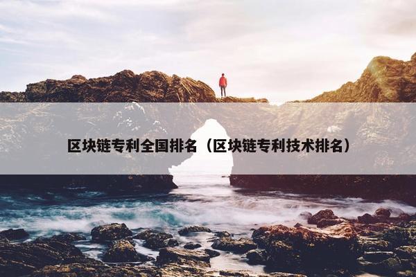 区块链专利全国排名（区块链专利技术排名）