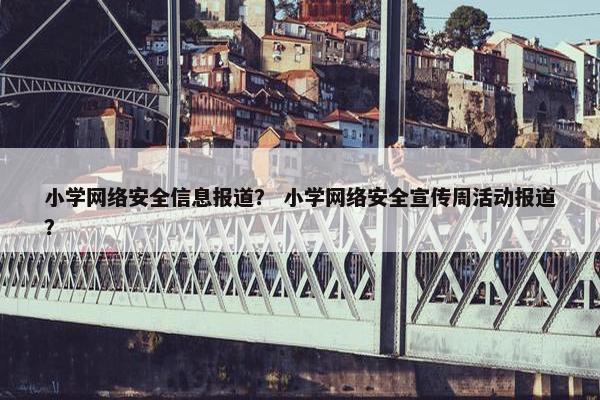 小学网络安全信息报道？ 小学网络安全宣传周活动报道？