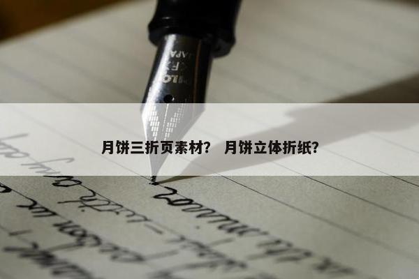 月饼三折页素材？ 月饼立体折纸？
