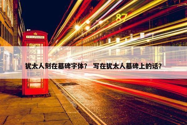 犹太人刻在墓碑字体？ 写在犹太人墓碑上的话？