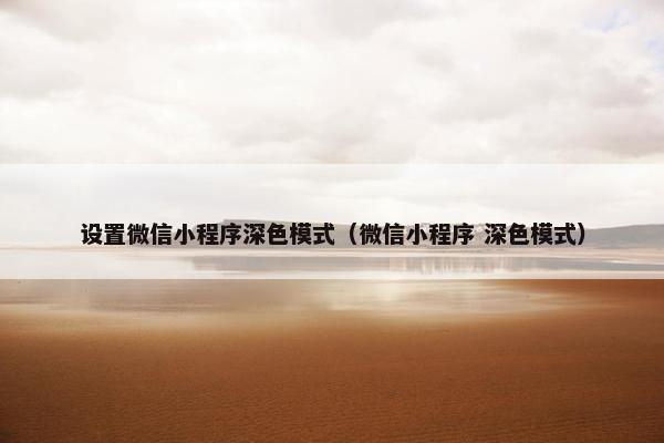 设置微信小程序深色模式（微信小程序 深色模式）