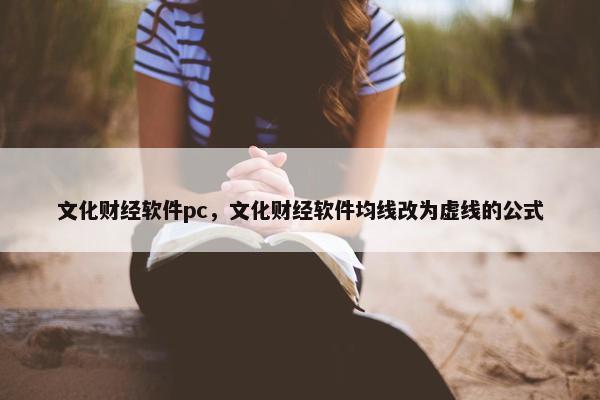 文化财经软件pc，文化财经软件均线改为虚线的公式
