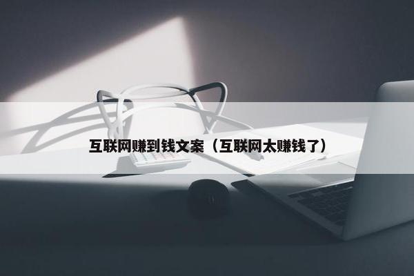 互联网赚到钱文案（互联网太赚钱了）