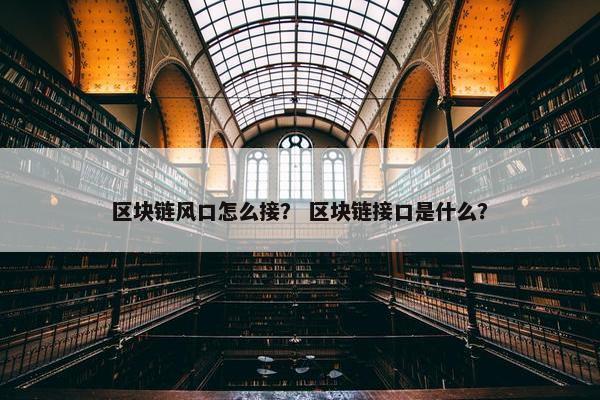 区块链风口怎么接？ 区块链接口是什么？