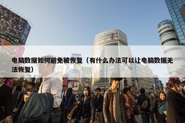 电脑数据如何避免被恢复（有什么办法可以让电脑数据无法恢复）