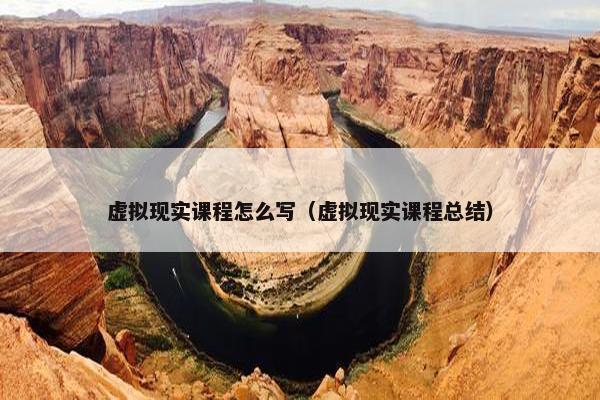 虚拟现实课程怎么写（虚拟现实课程总结）