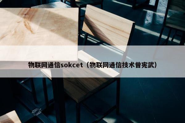 物联网通信sokcet（物联网通信技术曾宪武）