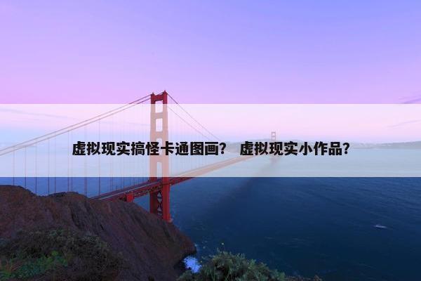 虚拟现实搞怪卡通图画？ 虚拟现实小作品？
