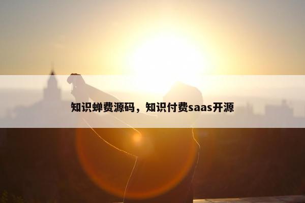 知识蝉费源码，知识付费saas开源